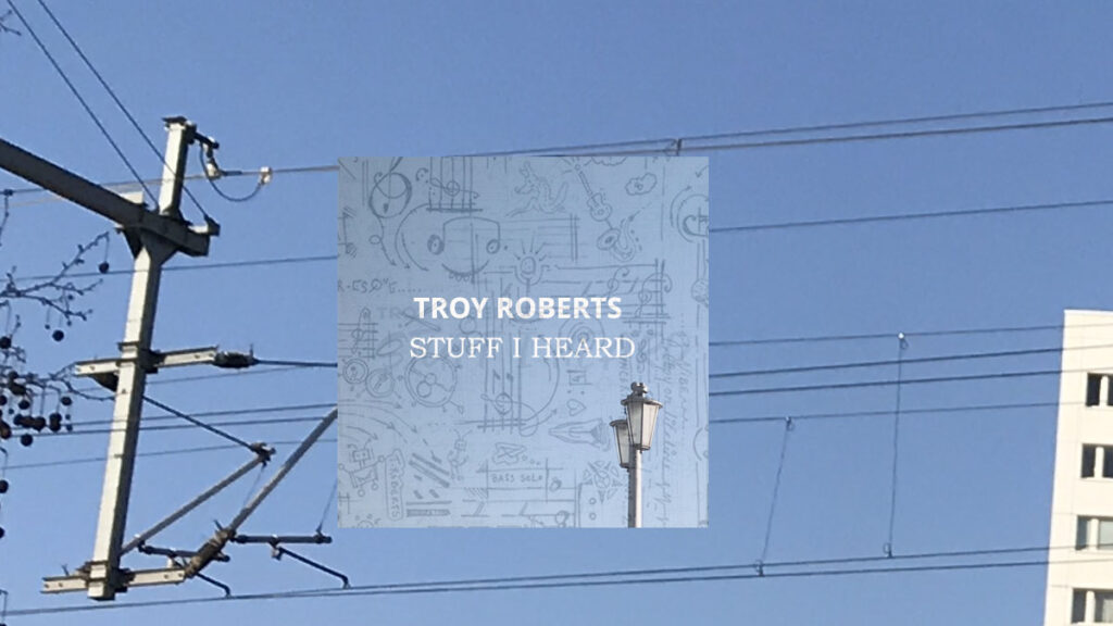 Troy Roberts Stuff I heard
