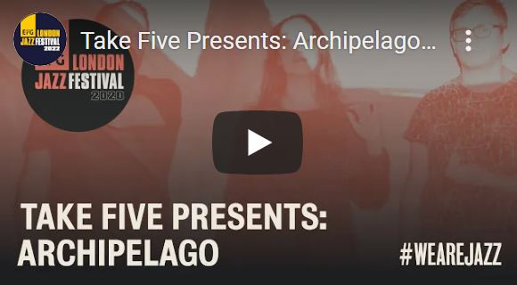 Take Five Presents: Archipelago | EFG London Jazz Festival 2020